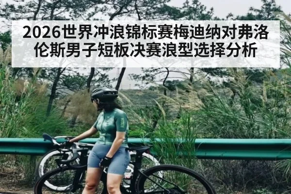 2026世界冲浪锦标赛梅迪纳对弗洛伦斯男子短板决赛浪型选择分析