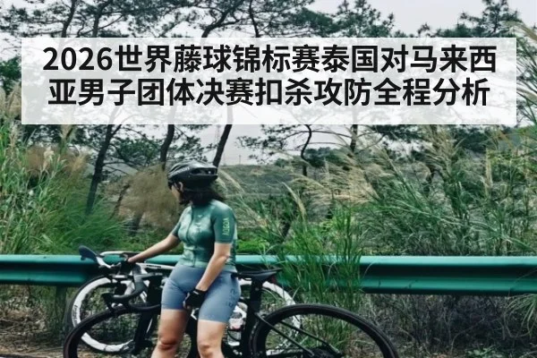 2026世界藤球锦标赛泰国对马来西亚男子团体决赛扣杀攻防全程分析