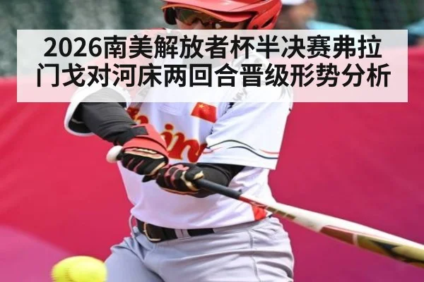 2026南美解放者杯半决赛弗拉门戈对河床两回合晋级形势分析