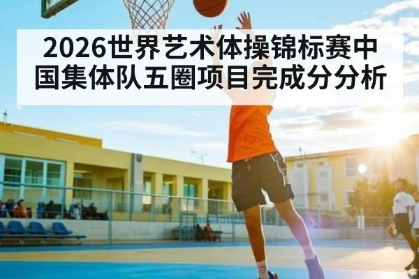 2026世界艺术体操锦标赛中国集体队五圈项目完成分分析
